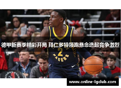 德甲新赛季精彩开局 拜仁多特领跑悬念迭起竞争激烈