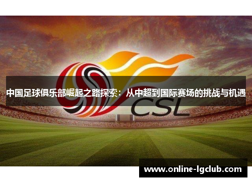 中国足球俱乐部崛起之路探索:从中超到国际赛场的挑战与机遇 中国足球俱乐部崛起之路探索:从中超到国际赛场的挑战与机遇