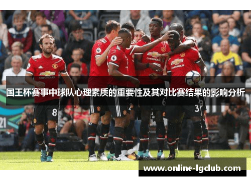 国王杯赛事中球队心理素质的重要性及其对比赛结果的影响分析 国王杯赛事中球队心理素质的重要性及其对比赛结果的影响分析