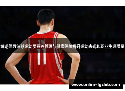 姚明倡导篮球运动员营养管理与健康保障提升运动表现和职业生涯质量