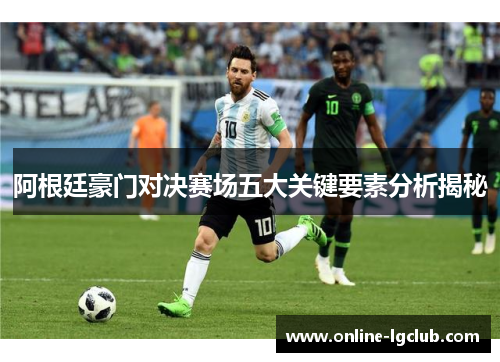 阿根廷豪门对决赛场五大关键要素分析揭秘 阿根廷豪门对决赛场五大关键要素分析揭秘