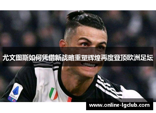 尤文图斯如何凭借新战略重塑辉煌再度登顶欧洲足坛