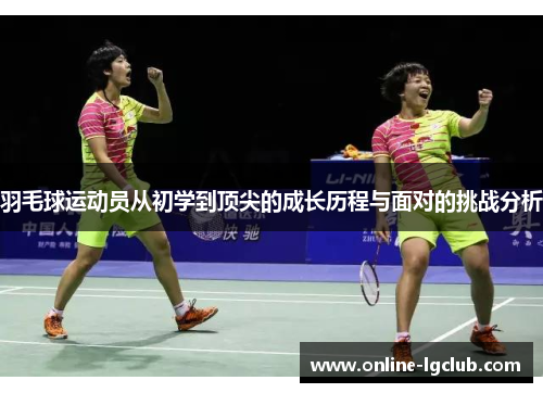 羽毛球运动员从初学到顶尖的成长历程与面对的挑战分析