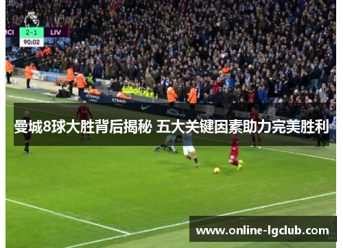 曼城8球大胜背后揭秘 五大关键因素助力完美胜利 曼城8球大胜背后揭秘 五大关键因素助力完美胜利