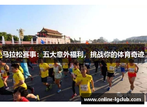 马拉松赛事:五大意外福利,挑战你的体育奇迹 马拉松赛事:五大意外福利,挑战你的体育奇迹