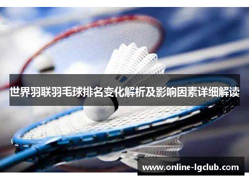 世界羽联羽毛球排名变化解析及影响因素详细解读 世界羽联羽毛球排名变化解析及影响因素详细解读