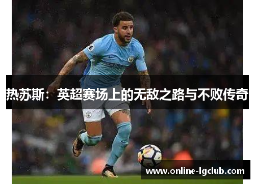 热苏斯:英超赛场上的无敌之路与不败传奇 热苏斯:英超赛场上的无敌之路与不败传奇