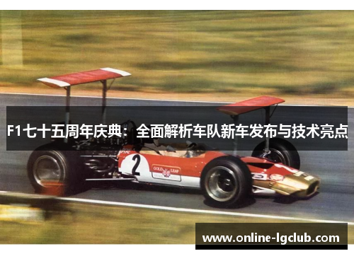 F1七十五周年庆典:全面解析车队新车发布与技术亮点 F1七十五周年庆典:全面解析车队新车发布与技术亮点