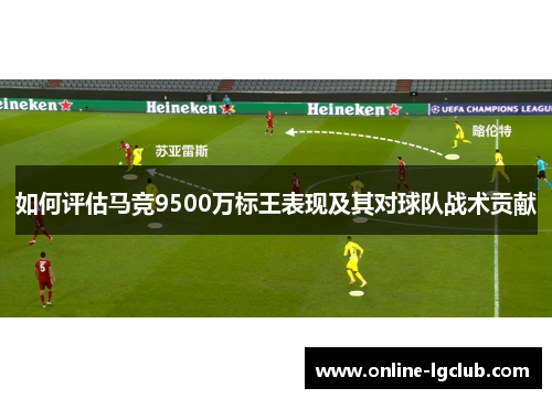 如何评估马竞9500万标王表现及其对球队战术贡献 如何评估马竞9500万标王表现及其对球队战术贡献