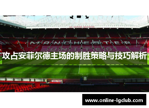 攻占安菲尔德主场的制胜策略与技巧解析 攻占安菲尔德主场的制胜策略与技巧解析