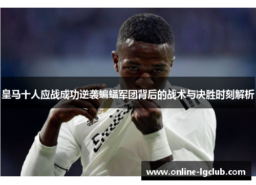 皇马十人应战成功逆袭蝙蝠军团背后的战术与决胜时刻解析 皇马十人应战成功逆袭蝙蝠军团背后的战术与决胜时刻解析
