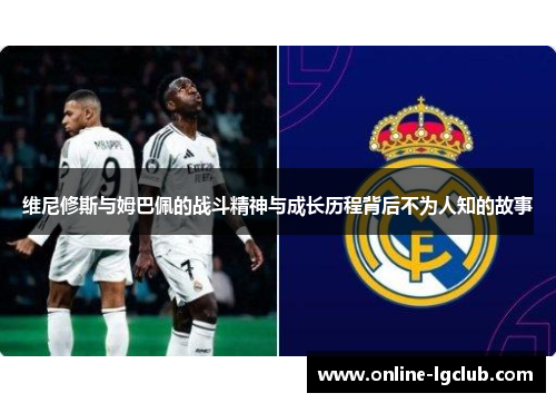 维尼修斯与姆巴佩的战斗精神与成长历程背后不为人知的故事 维尼修斯与姆巴佩的战斗精神与成长历程背后不为人知的故事