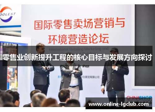 零售业创新提升工程的核心目标与发展方向探讨 零售业创新提升工程的核心目标与发展方向探讨