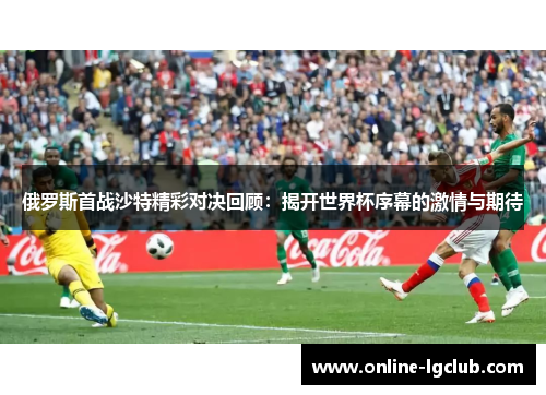 俄罗斯首战沙特精彩对决回顾:揭开世界杯序幕的激情与期待 俄罗斯首战沙特精彩对决回顾:揭开世界杯序幕的激情与期待