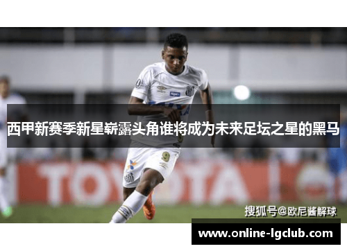 西甲新赛季新星崭露头角谁将成为未来足坛之星的黑马