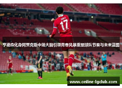 亨德森化身阿贾克斯中场大脑引领青春风暴重塑球队节奏与未来蓝图