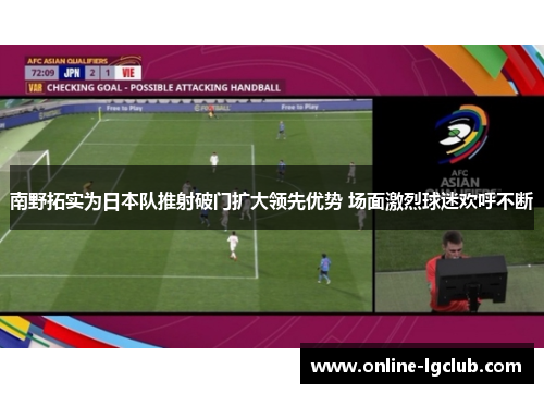 南野拓实为日本队推射破门扩大领先优势 场面激烈球迷欢呼不断