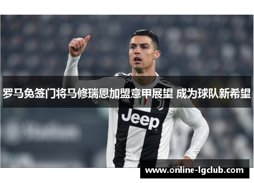 罗马免签门将马修瑞恩加盟意甲展望 成为球队新希望