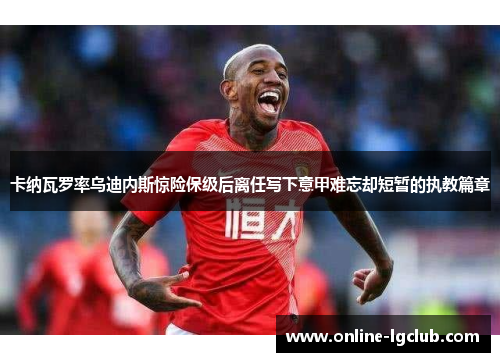 卡纳瓦罗率乌迪内斯惊险保级后离任写下意甲难忘却短暂的执教篇章