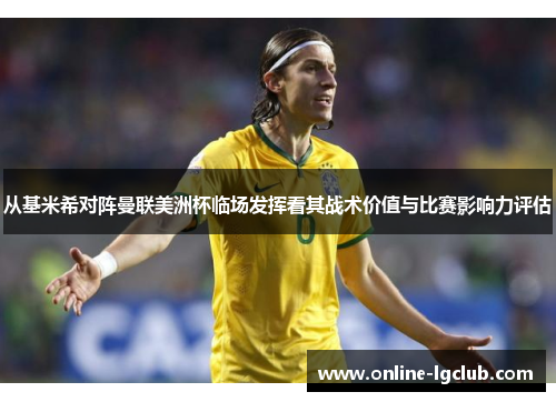 从基米希对阵曼联美洲杯临场发挥看其战术价值与比赛影响力评估