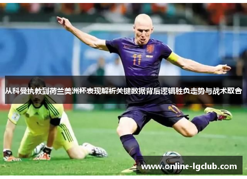 从科曼执教到荷兰美洲杯表现解析关键数据背后逻辑胜负走势与战术取舍 从科曼执教到荷兰美洲杯表现解析关键数据背后逻辑胜负走势与战术取舍