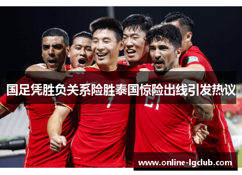 国足凭胜负关系险胜泰国惊险出线引发热议 国足凭胜负关系险胜泰国惊险出线引发热议